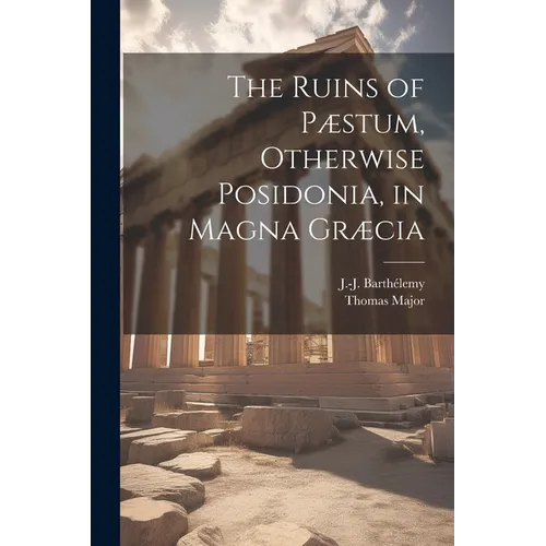 The Ruins of Pæstum, Otherwise Posidonia, in Magna Græcia