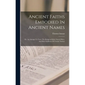 Ancient Faiths Embodied In Ancient Names: Or, An Attempt To Trace The Religious Belief, Sacred Rites, And Holy Emblems Of Certain Nations
