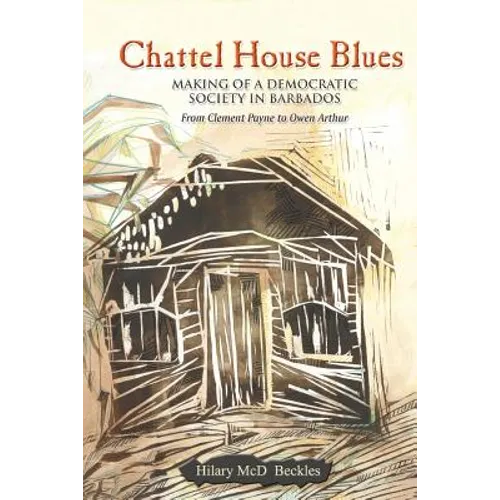 Chattel House Blues: Making of a Democratic Society in Barbados - From Clement Payne to Owen Arthur