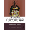 Charting the Afrofuturist Imaginary in African American Art: The Black Female Fantastic