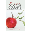Kiss Your Doctor Goodbye: All-Natural Ways to Health & Beauty