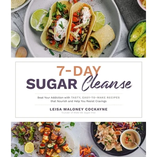 7-Day Sugar Cleanse: Beat Your Addiction with Tasty, Easy-To-Make Recipes That Nourish and Help You Resist Cravings