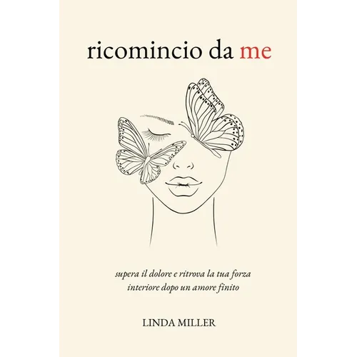 Ricomincio Da Me: Supera il Dolore e Ritrova la Tua Forza Interiore Dopo un Amore Finito