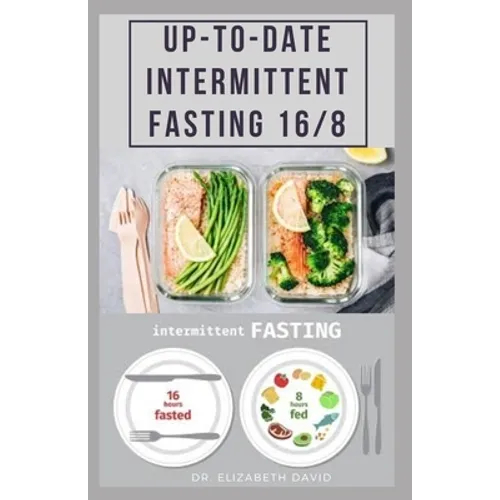 Up-To-Date Intermittent Fasting 16/8: Easy to Follow and Delicious Recipes and Cookbook. Includes: Meal Plan and Diet Guide For Weight Loss, Increase