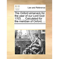 The Oxford Almanack for the Year of Our Lord God 1703. ... Calculated for the Meridian of Oxford, ...