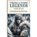 Viking & Norse Legends For Kids: Gods, Warriors, Myths, Heroes & More From The Ancient Norse World
