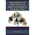 Representations of Health, Illness, and Repair in the Works of Louisa May Alcott