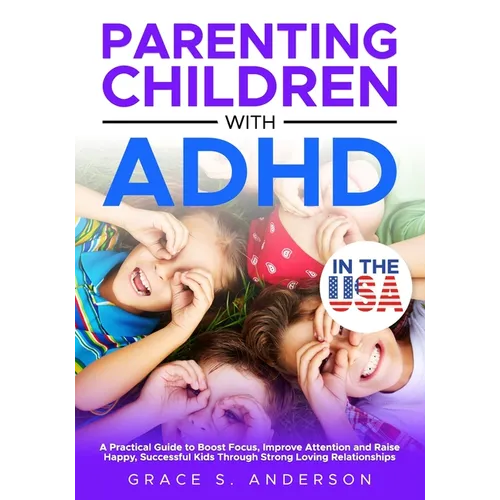 Parenting Children with ADHD, in THE USA: A Practical Guide to Boost Focus, Improve Attention and Raise Happy, Successful Kids Through Strong Loving R