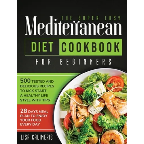 The Super Easy Mediterranean Diet Cookbook: 500 Tested and Delicious Recipes to Kick Start a Healthy Lifestyle With Tips and 28 Days Meal Plan to Enjo