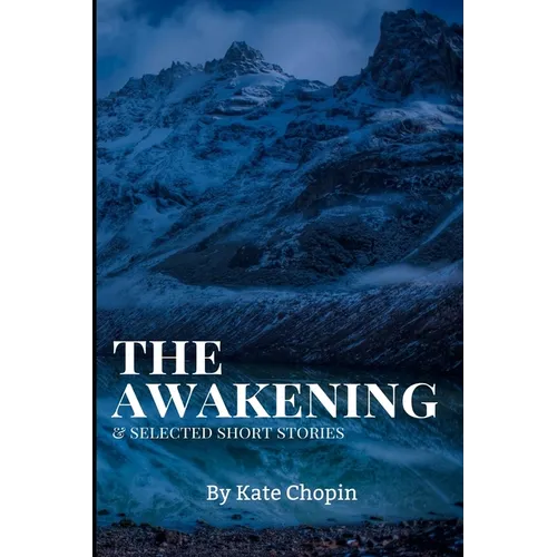 The Awakening, and Selected Short Stories: New Edition - The Awakening, and Selected Short Stories by Kate Chopin