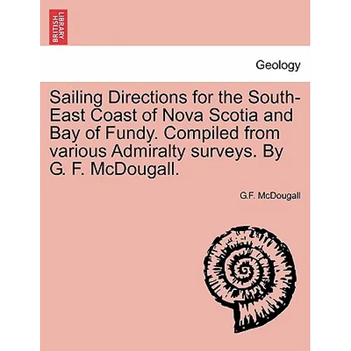Sailing Directions for the South-East Coast of Nova Scotia and Bay of Fundy. Compiled from Various Admiralty Surveys. by G. F. McDougall.