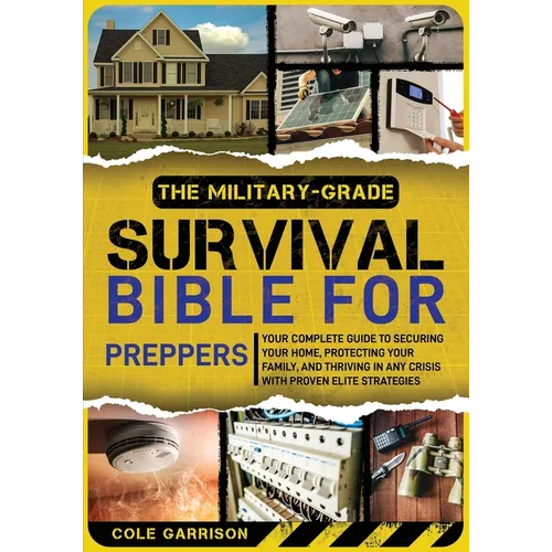 The Military-Grade Survival Bible for Preppers: Your Complete Guide to Securing Your Home, Protecting Your Family, and Thriving in Any Crisis with Pro