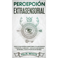 Percepción Extrasensorial: Todo lo que Querías Saber Sobre la Clarividencia y Telepatía. 2 Libros en 1 - Guía de Clarividencia en Español, Guía de Tel
