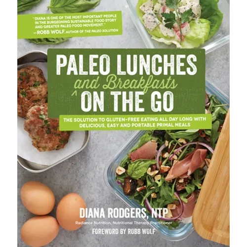 Paleo Lunches and Breakfasts on the Go: The Solution to Gluten-Free Eating All Day Long with Delicious, Easy and Portable Primal Meals