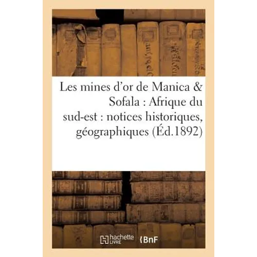 Les Mines d'Or de Manica & Sofala: Afrique Du Sud-Est: Notices Historiques, Géographiques: Et Géologiques
