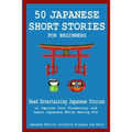 50 Japanese Stories for Beginners Read Entertaining Japanese Stories to Improve Your Vocabulary and Learn Japanese While Having Fun