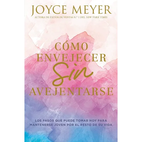 Cómo Envejecer Sin Avejentarse: Los Pasos Que Puede Tomar Hoy Para Mantenerse Joven Por El Resto de Su Vida