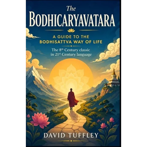 The Bodhicaryavatara: A Guide to the Bodhisattva Way of Life: The 8th Century classic in 21st Century language