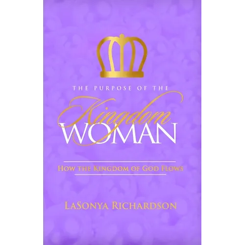 The Purpose Of The Kingdom Woman: How The Kingdom Of God Flows
