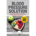 Blood Pressure: Blood Pressure Solution: The Ultimate Guide to Naturally Lowering High Blood Pressure and Reducing Hypertension (Blood Pressure Series