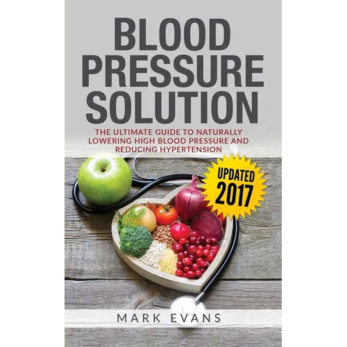 Blood Pressure: Blood Pressure Solution: The Ultimate Guide to Naturally Lowering High Blood Pressure and Reducing Hypertension (Blood Pressure Series