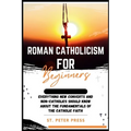 Roman Catholicism for Beginners: Everything New Converts and Non-Catholics Should Know about the Fundamentals of the Catholic Faith
