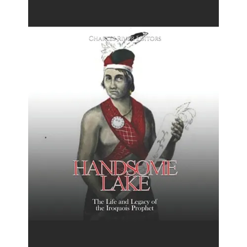 Handsome Lake: The Life and Legacy of the Iroquois Prophet