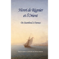 Henri de Régnier et l'Orient: De Stamboul à Damas