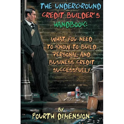 The Underground Credit Builder's Handbook: What You Need to Know to Build Personal and Business Credit Successfully