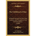 The Childhood of Man: A Popular Account of the Lives, Customs, and Thoughts of the Primitive Races (1909)