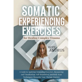 Somatic Experiencing Exercises for Healing Complex Trauma: A Guide to Applying, Grounding, Resourcing and Visualization, Self-Regulation, Body Scans T