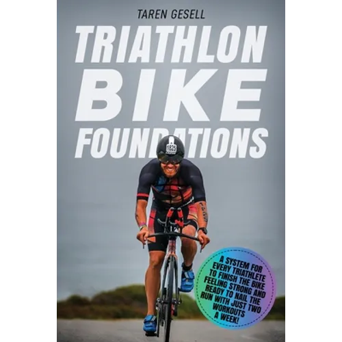 Triathlon Bike Foundations: A System for Every Triathlete to Finish the Bike Feeling Strong and Ready to Nail the Run with Just Two Workouts a Wee