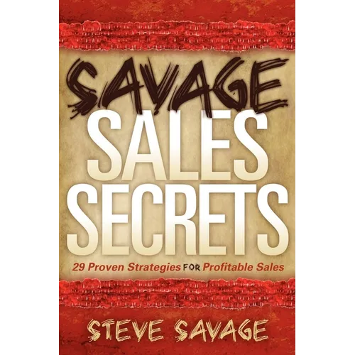 Savage Sales Secrets: 29 Proven Strategies for Profitable Sales