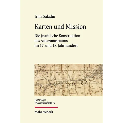 Karten Und Mission: Die Jesuitische Konstruktion Des Amazonasraums Im 17. Und 18. Jahrhundert