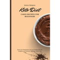 Keto Diet Cakes Recipes for Beginners: Boost your Metabolism and your Health with this Complete and Delicious Collection of Keto Diet