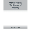 Andreas Vesalius, the reformer of anatomy