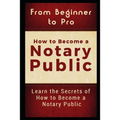 From Beginner to Pro: How to Become a Notary Public: Learn the Secrets of How to Become a Notary Public