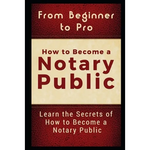 From Beginner to Pro: How to Become a Notary Public: Learn the Secrets of How to Become a Notary Public