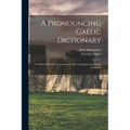 A Pronouncing Gaelic Dictionary: To Which is Prefixed a Concise but Most Comprehensive Gaelic Grammar