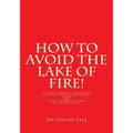 How to Avoid the Lake of Fire!: A Study of Mankind's Obligations to Believe in Yeshua Ha Mashiach (Jesus) and to Keep the Written Torah of Yehovah Elo