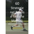 60 Strategie nel Tennis e Tattiche Mentali: Allenamento di Resistenza Mentale