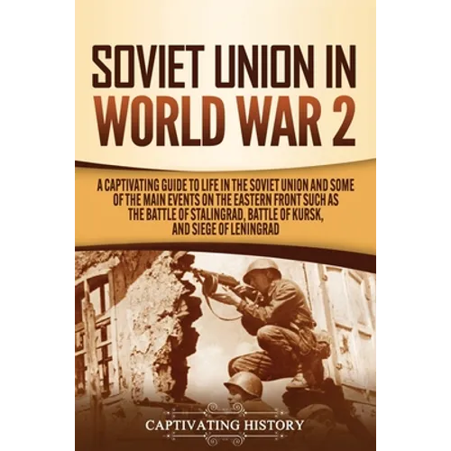 Soviet Union in World War 2: A Captivating Guide to Life in the Soviet Union and Some of the Main Events on the Eastern Front Such as the Battle of St
