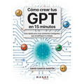 Cómo crear tus GPT en 15 minutos: Guía rápida para crear asistentes inteligentes que simplifiquen tu trabajo