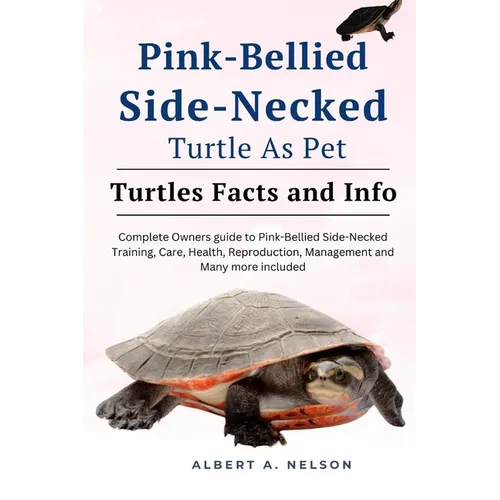 Pink-Bellied Side-Necked Turtle as Pet: Complete owners guide to Pink-Bellied Side-Necked turtle training, care, reproduction, management and many mor