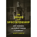 The Shape of Spectatorship: Art, Science, and Early Cinema in Germany