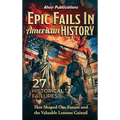 Epic Fails in American History: 27 Historical Failures That Shaped Our Future and the Valuable Lessons Gained