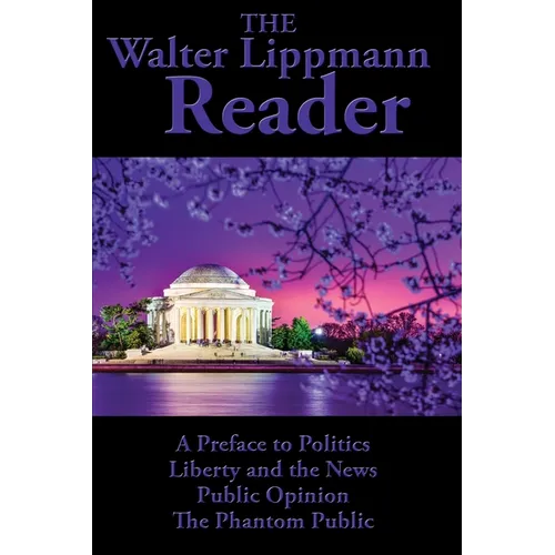 The Walter Lippmann Reader: A Preface to Politics, Liberty and the News, Public Opinion, The Phantom Public