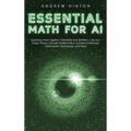 Essential Math for AI: Exploring Linear Algebra, Probability and Statistics, Calculus, Graph Theory, Discrete Mathematics, Numerical Methods,