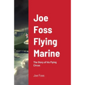 Joe Foss Flying Marine: The Story of his Flying Circus