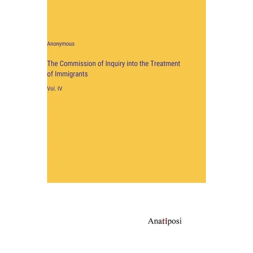 The Commission of Inquiry into the Treatment of Immigrants: Vol. IV